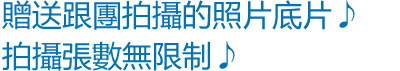 贈送參加行程拍攝的照片底片♪拍攝張數無限制♪