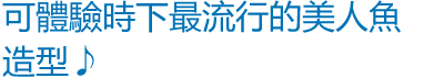 可體驗時下最流行的美人魚造型♪